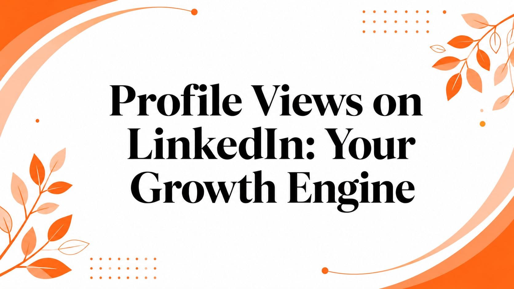 Profile Views on LinkedIn: Your Growth Engine